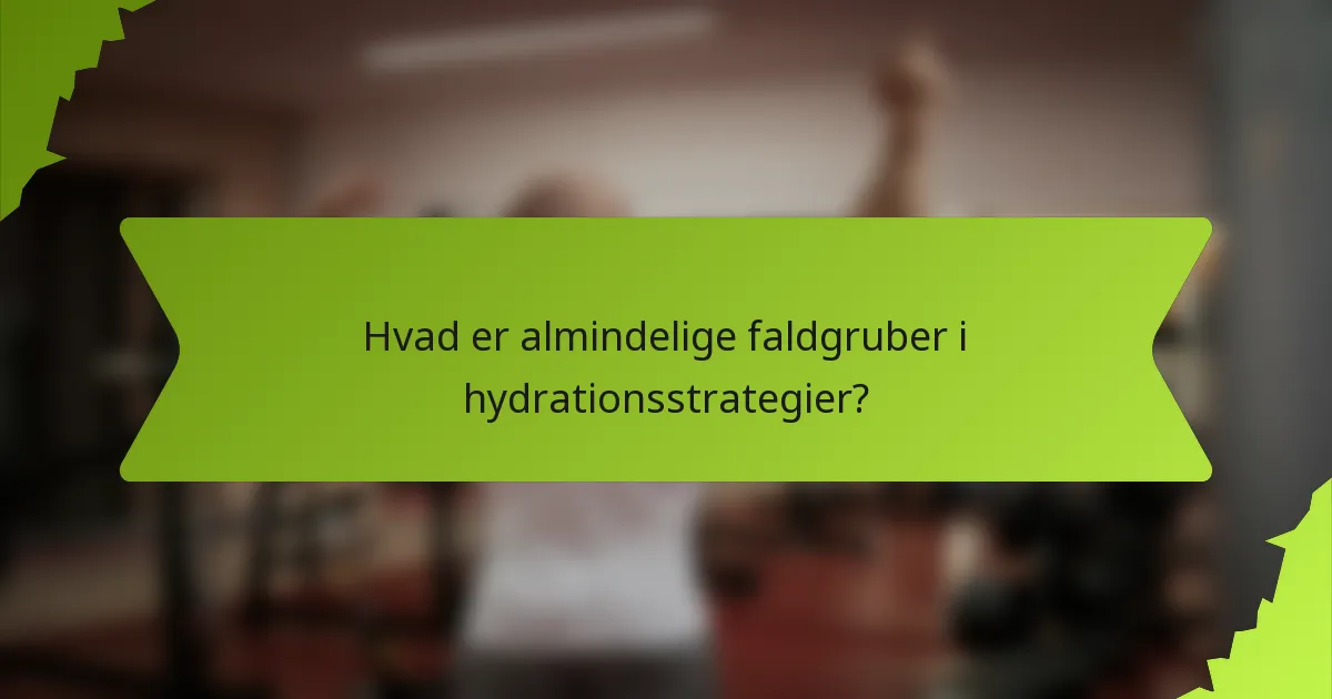 Hvad er almindelige faldgruber i hydrationsstrategier?