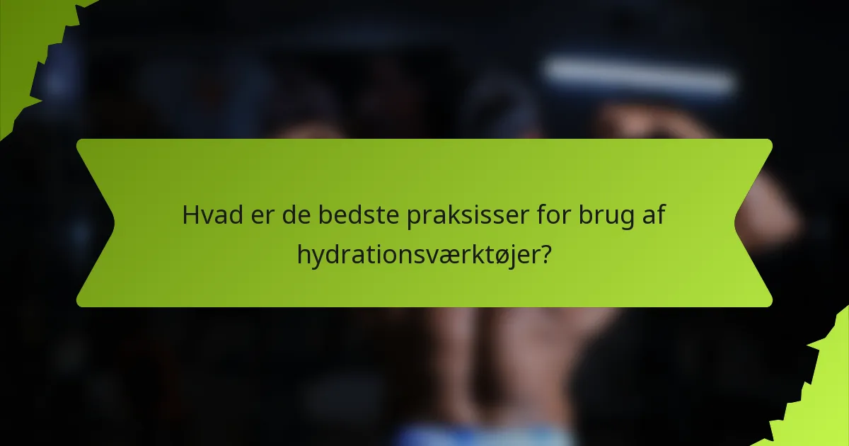 Hvad er de bedste praksisser for brug af hydrationsværktøjer?