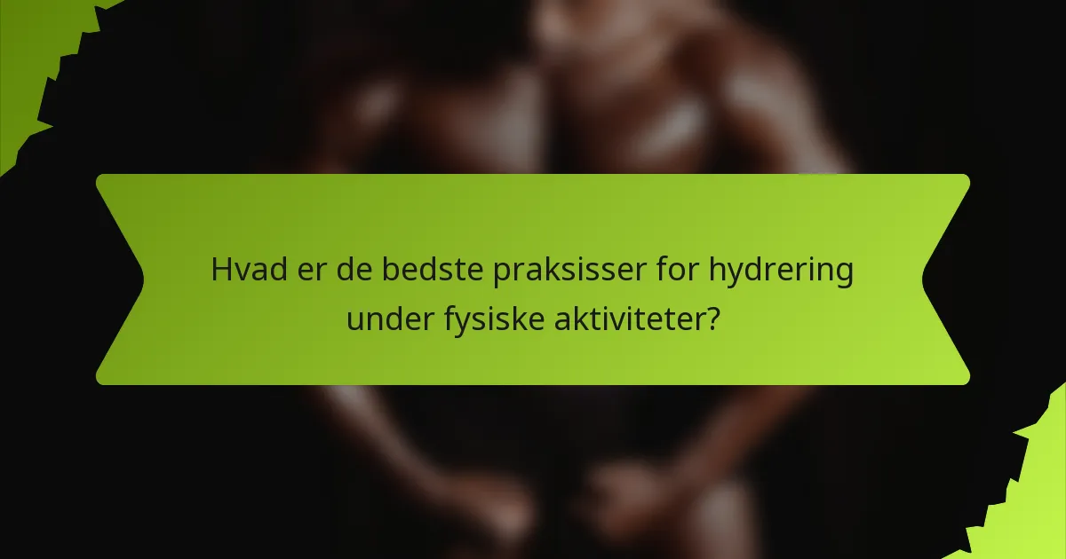 Hvad er de bedste praksisser for hydrering under fysiske aktiviteter?