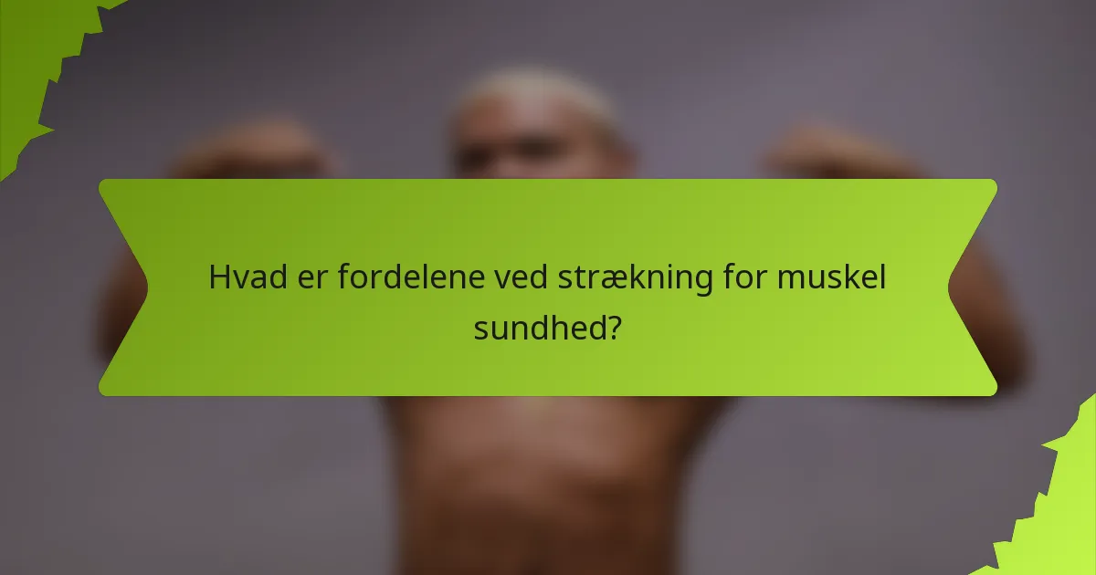 Hvad er fordelene ved strækning for muskel sundhed?
