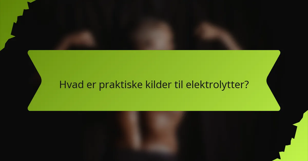 Hvad er praktiske kilder til elektrolytter?