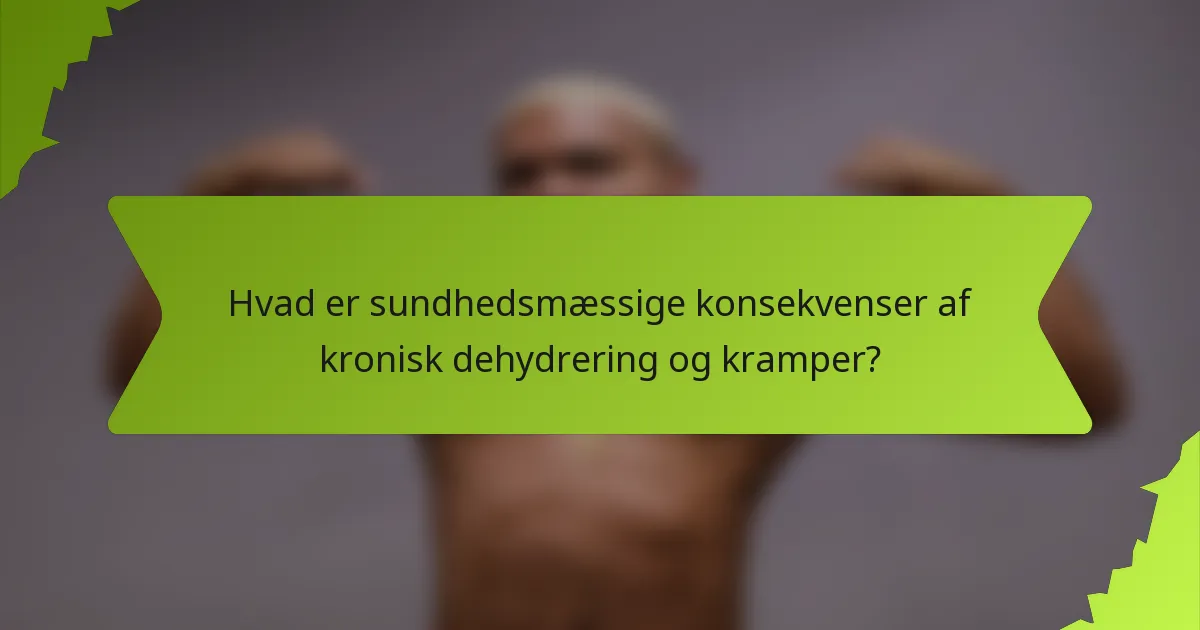Hvad er sundhedsmæssige konsekvenser af kronisk dehydrering og kramper?