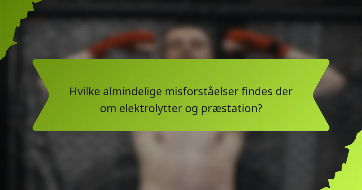 Hvilke almindelige misforståelser findes der om elektrolytter og præstation?