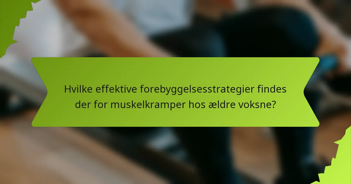 Hvilke effektive forebyggelsesstrategier findes der for muskelkramper hos ældre voksne?