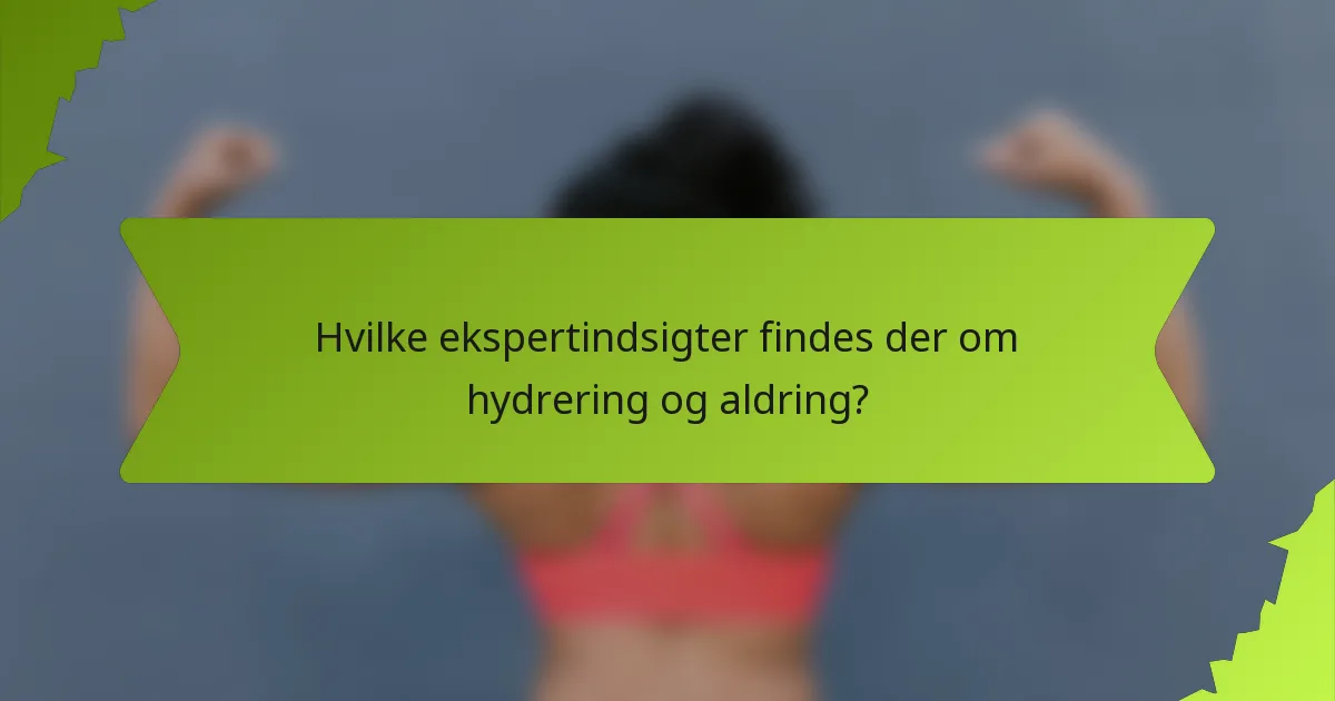 Hvilke ekspertindsigter findes der om hydrering og aldring?