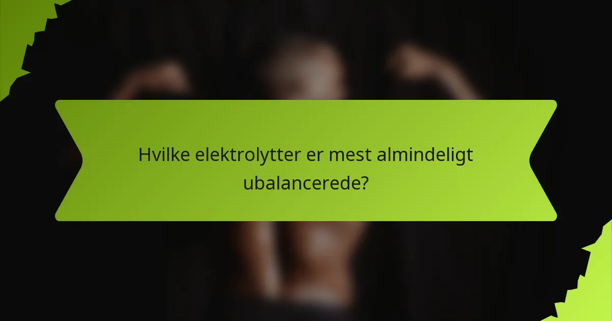 Hvilke elektrolytter er mest almindeligt ubalancerede?