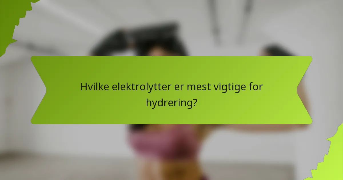 Hvilke elektrolytter er mest vigtige for hydrering?