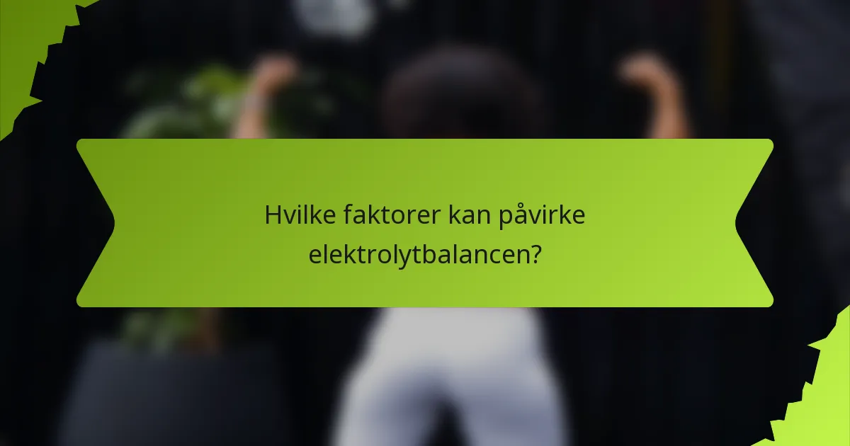 Hvilke faktorer kan påvirke elektrolytbalancen?