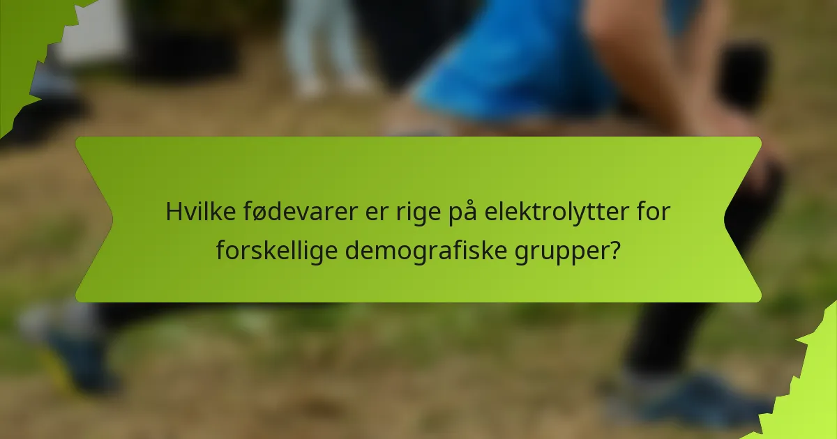 Hvilke fødevarer er rige på elektrolytter for forskellige demografiske grupper?