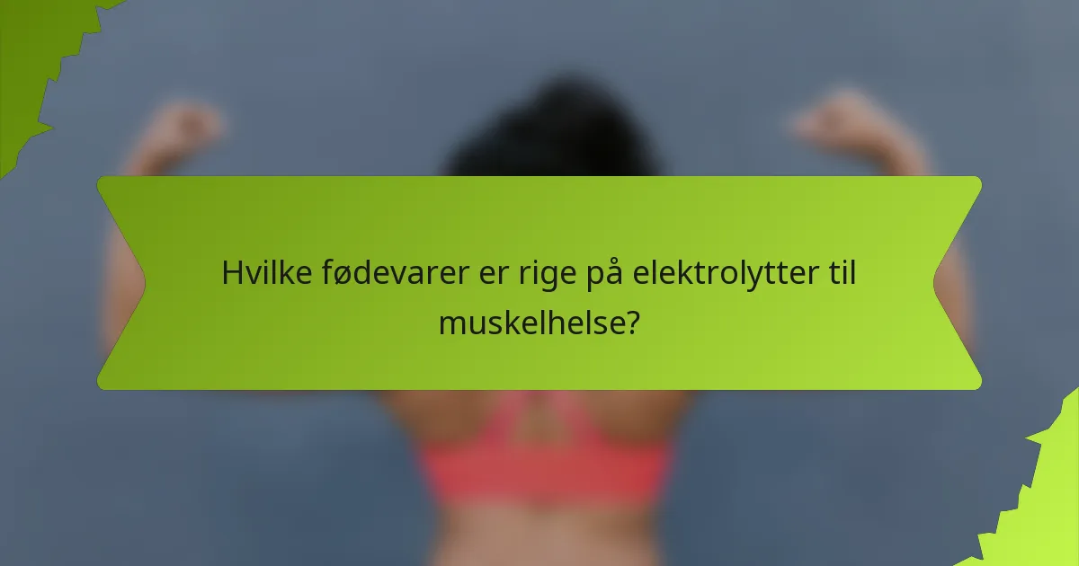 Hvilke fødevarer er rige på elektrolytter til muskelhelse?