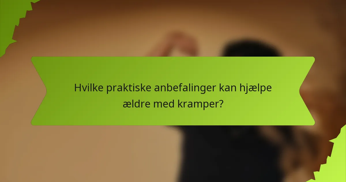Hvilke praktiske anbefalinger kan hjælpe ældre med kramper?