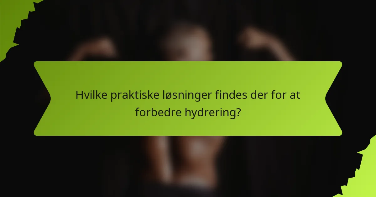 Hvilke praktiske løsninger findes der for at forbedre hydrering?