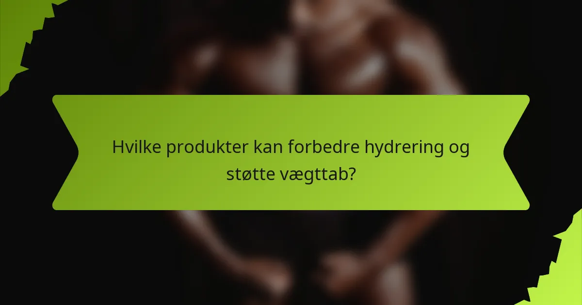 Hvilke produkter kan forbedre hydrering og støtte vægttab?