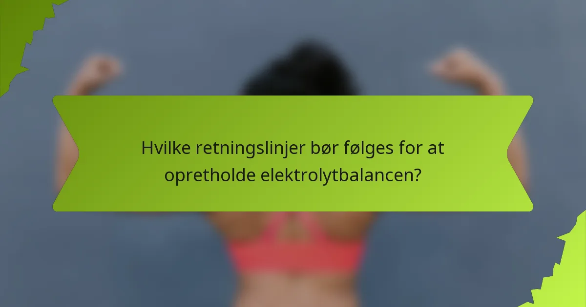Hvilke retningslinjer bør følges for at opretholde elektrolytbalancen?