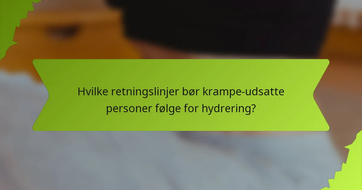 Hvilke retningslinjer bør krampe-udsatte personer følge for hydrering?