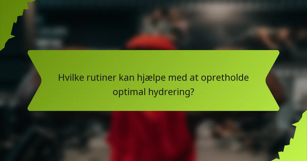 Hvilke rutiner kan hjælpe med at opretholde optimal hydrering?