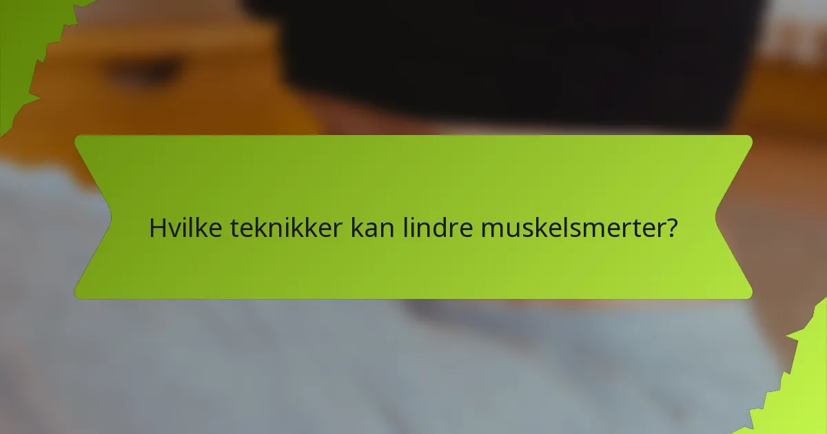 Hvilke teknikker kan lindre muskelsmerter?