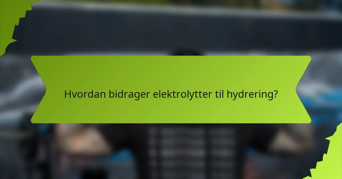 Hvordan bidrager elektrolytter til hydrering?