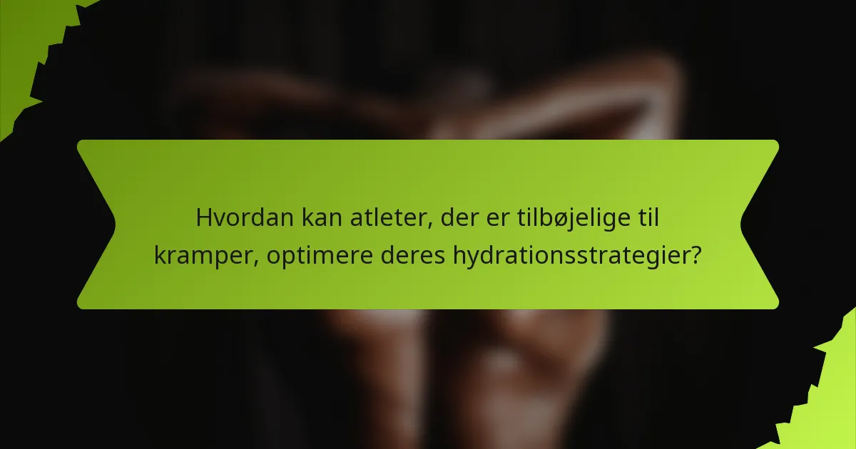 Hvordan kan atleter, der er tilbøjelige til kramper, optimere deres hydrationsstrategier?
