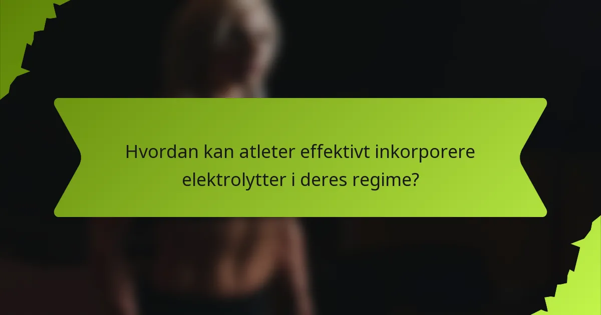 Hvordan kan atleter effektivt inkorporere elektrolytter i deres regime?