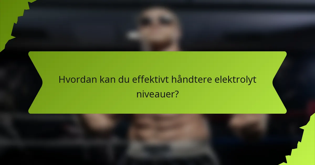 Hvordan kan du effektivt håndtere elektrolyt niveauer?