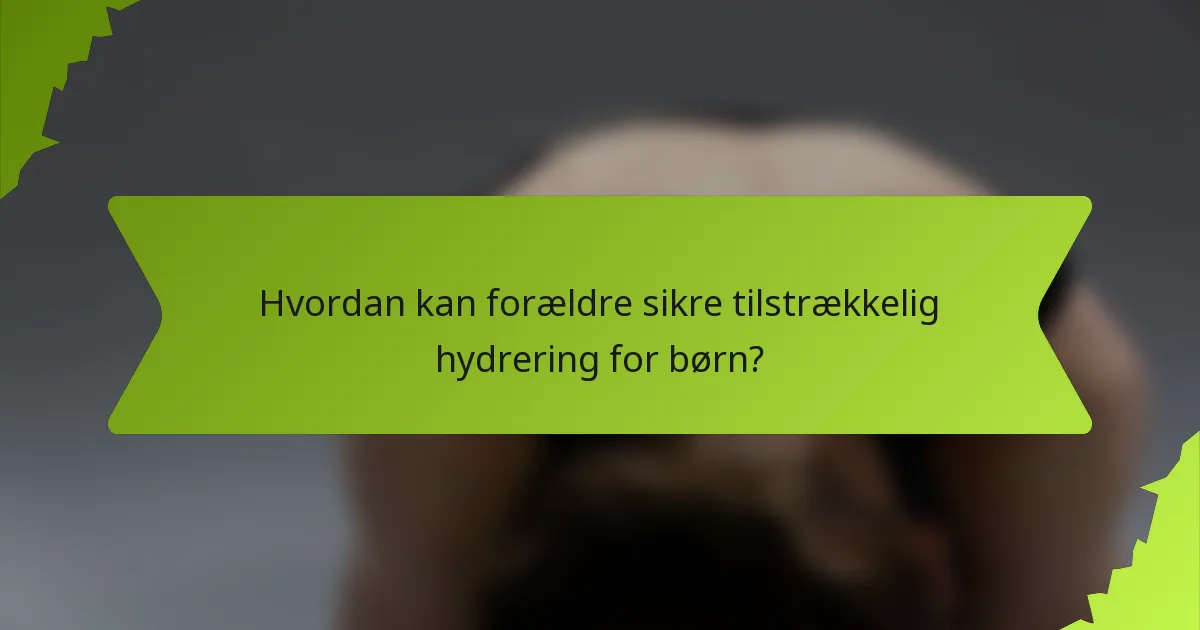 Hvordan kan forældre sikre tilstrækkelig hydrering for børn?