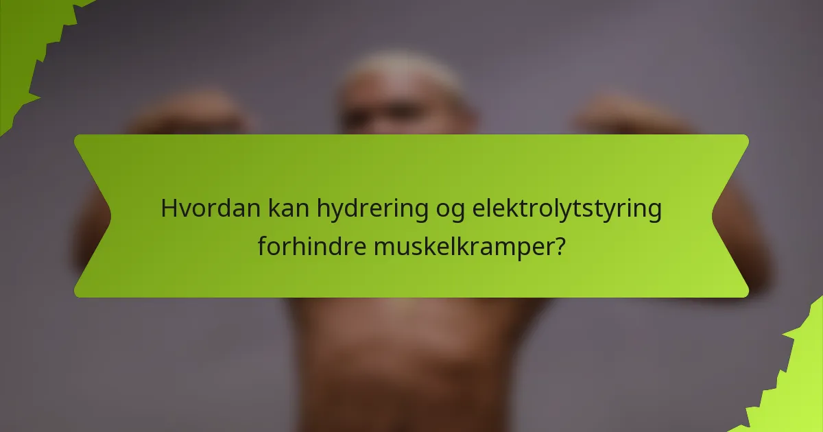 Hvordan kan hydrering og elektrolytstyring forhindre muskelkramper?
