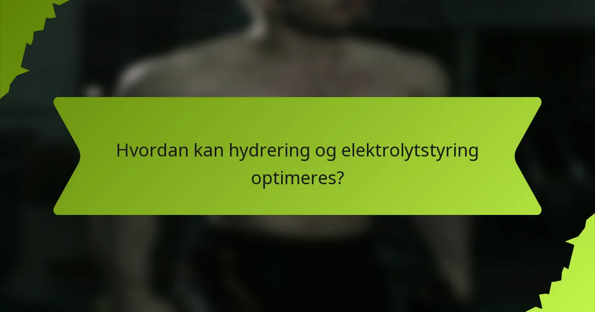 Hvordan kan hydrering og elektrolytstyring optimeres?