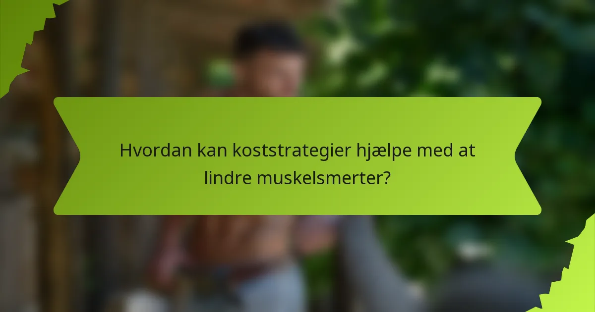 Hvordan kan koststrategier hjælpe med at lindre muskelsmerter?