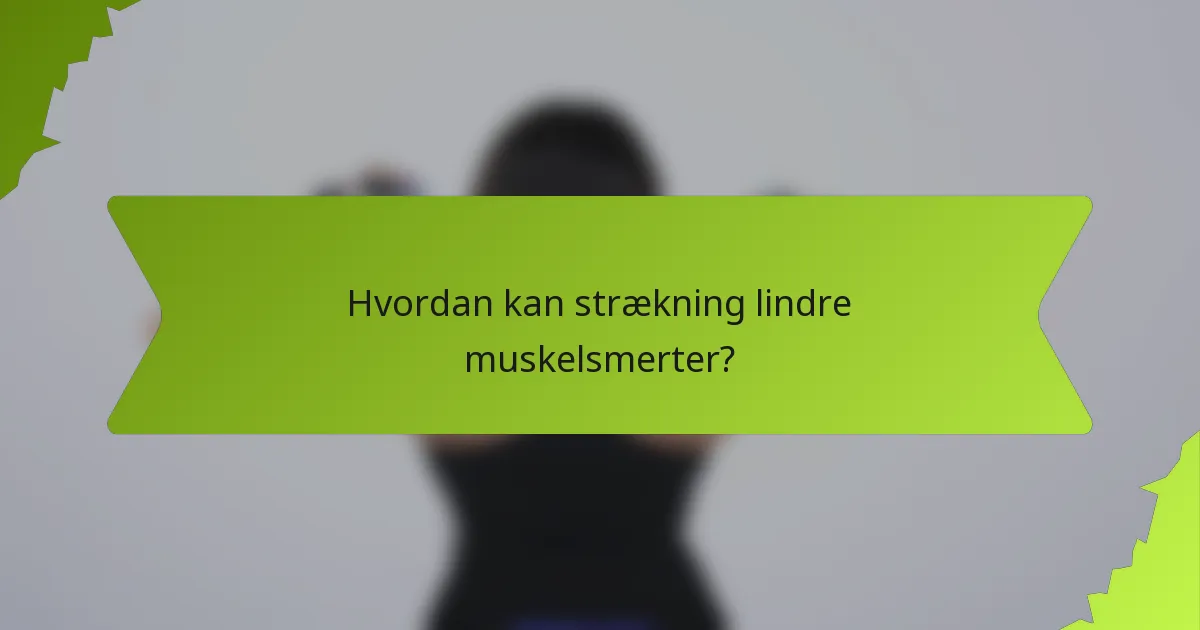Hvordan kan strækning lindre muskelsmerter?