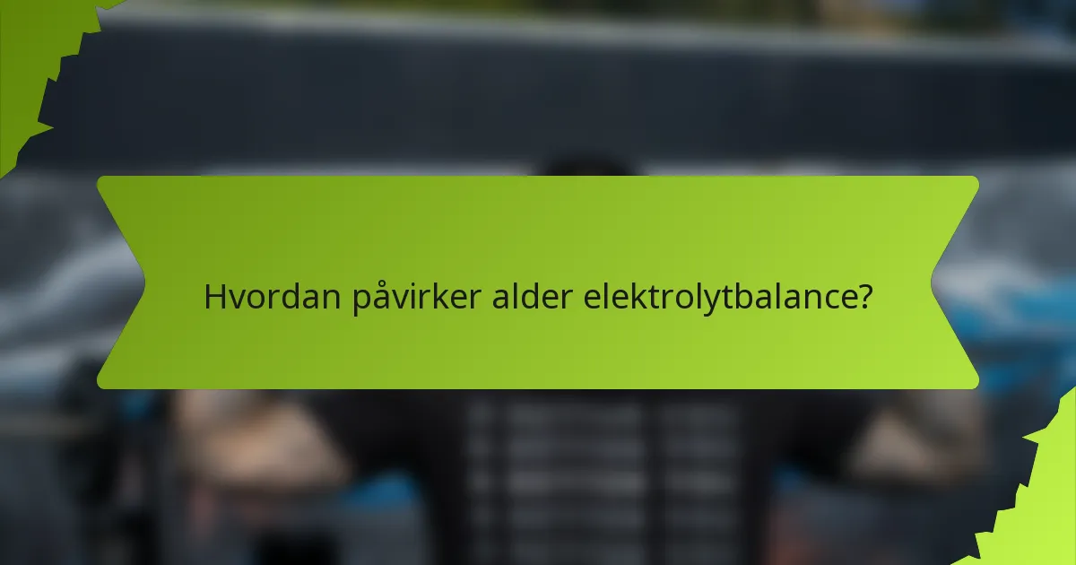 Hvordan påvirker alder elektrolytbalance?