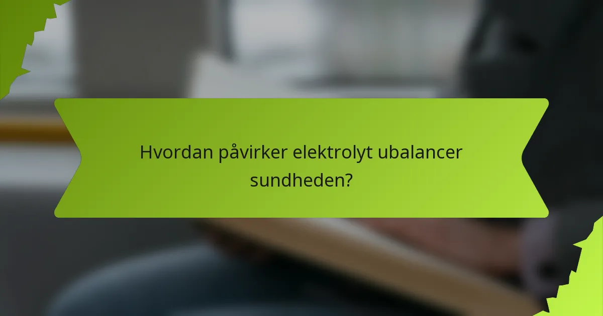 Hvordan påvirker elektrolyt ubalancer sundheden?
