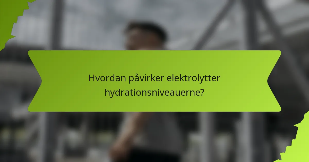 Hvordan påvirker elektrolytter hydrationsniveauerne?