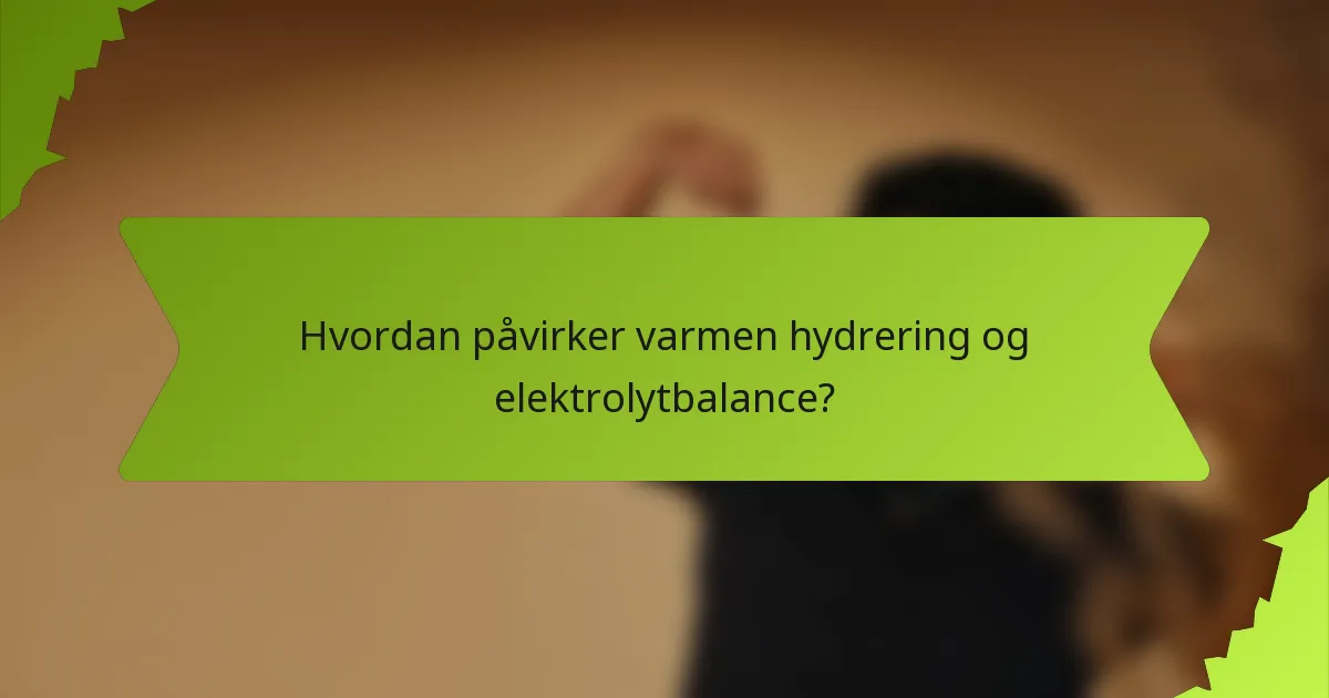 Hvordan påvirker varmen hydrering og elektrolytbalance?