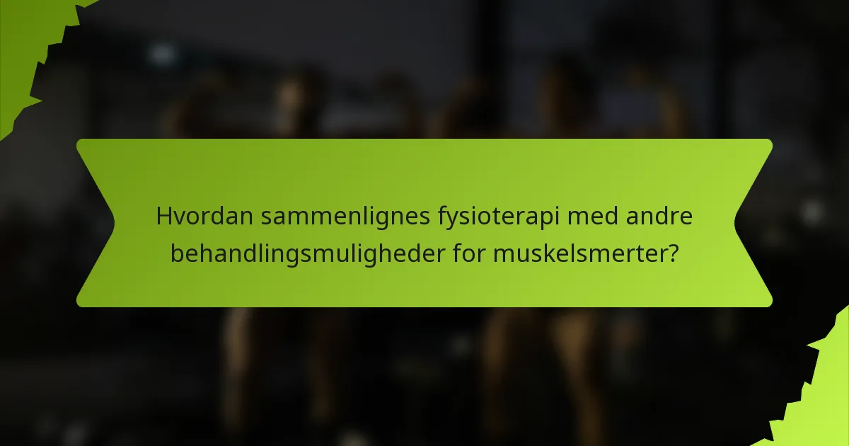 Hvordan sammenlignes fysioterapi med andre behandlingsmuligheder for muskelsmerter?